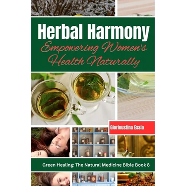 Herbal Harmony: Empowering Women's Health Naturally: A Guide to Using Herbs for Menstrual Relief, Pregnancy Support, Menopause Managem