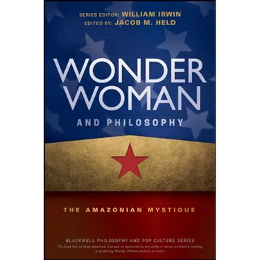 Wonder Woman and Philosophy: The Amazonian Mystique