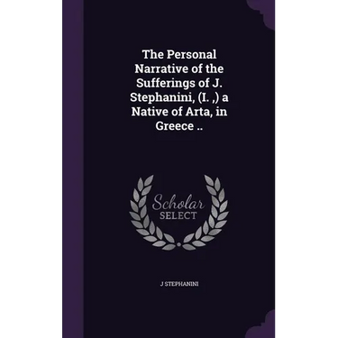 The Personal Narrative of the Sufferings of J. Stephanini, (I., ) a Native of Arta, in Greece ..