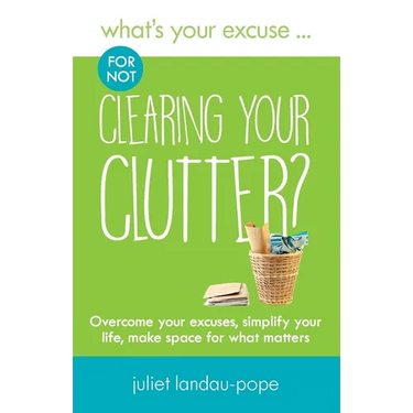 What's Your Excuse for not Clearing Your Clutter?: Overcome your excuses, simplify your life, make space for what matters