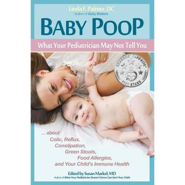 Baby Poop: What Your Pediatrician May Not Tell You ...about Colic, Reflux, Constipation, Green Stools, Food Allergies, and Your Child's Immune Health