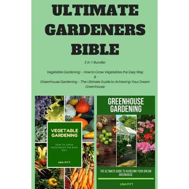 Ultimate Gardeners Bible: 2 in 1 Bundle: Vegetable Gardening - How to Grow Vegetables the Easy Way & Greenhouse Gardening - The Ultimate Guide t