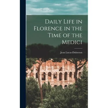 Daily Life in Florence in the Time of the Medici