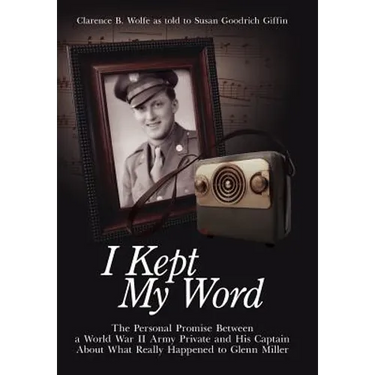 I Kept My Word: The Personal Promise Between a World War II Army Private and His Captain About What Really Happened to Glenn Miller