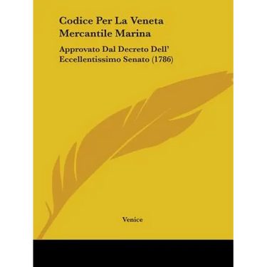 Codice Per La Veneta Mercantile Marina: Approvato Dal Decreto Dell' Eccellentissimo Senato (1786)