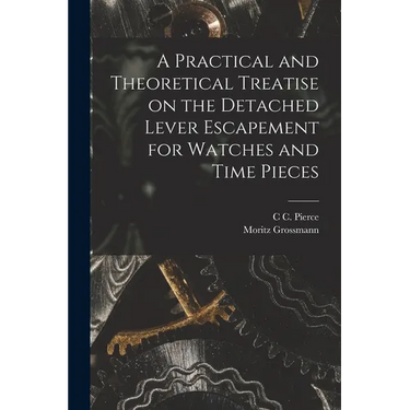 A Practical and Theoretical Treatise on the Detached Lever Escapement for Watches and Time Pieces