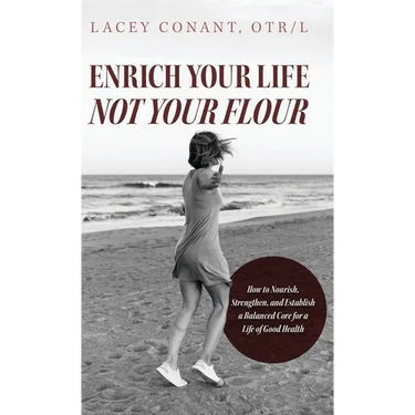 Enrich Your Life Not Your Flour: How to Nourish, Strengthen, and Establish a Balanced Core for a Life of Good Health