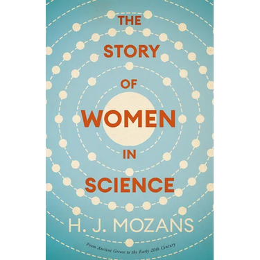 The Story of Women in Science - From Ancient Greece to the Early 20th Century: A History of Brilliant Women in the Sciences
