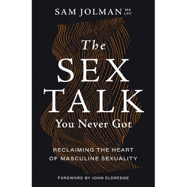 The Sex Talk You Never Got: Reclaiming the Heart of Masculine Sexuality