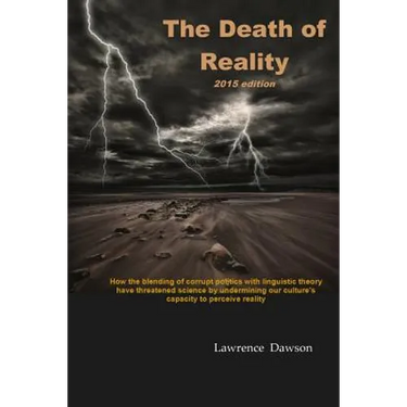 The Death of Reality: How the Blending of Corrupt Politics with Linguistic Theory have threatened Science by undermining our Culture's Capac