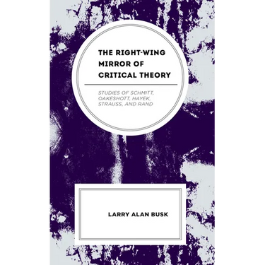 The Right-Wing Mirror of Critical Theory: Studies of Schmitt, Oakeshott, Hayek, Strauss, and Rand