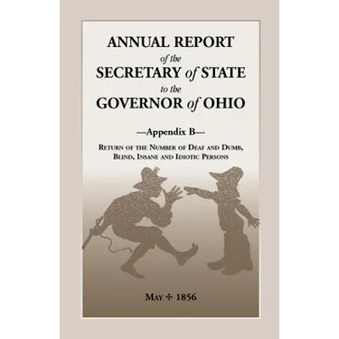 Annual Report of the Secretary of State to the Governor of Ohio, Appendix B: Return of the Number of Deaf and Dumb, Blind, Insane and Idiotic Persons,
