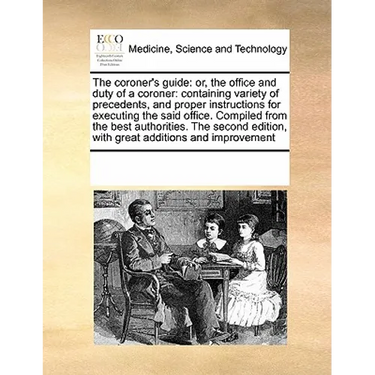 The coroner's guide: or, the office and duty of a coroner: containing variety of precedents, and proper instructions for executing the said