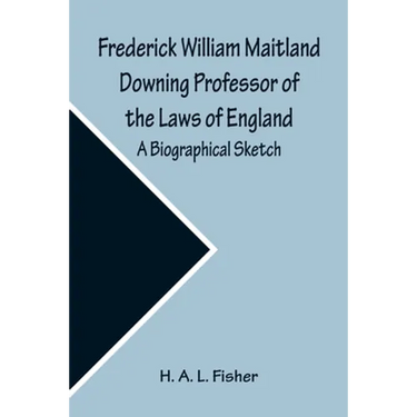 Frederick William Maitland Downing Professor of the Laws of England; A Biographical Sketch