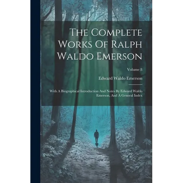 The Complete Works Of Ralph Waldo Emerson: With A Biographical Introduction And Notes By Edward Waldo Emerson, And A General Index; Volume 8