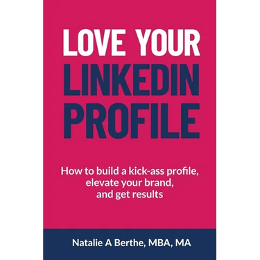 Love Your LinkedIn Profile: How to build a kick-ass profile, elevate your personal brand, and get results