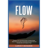 Flow: Transform Your Life with the Power of Positive Energy: Master the Art of Living in the Moment and Unlock Your Full Potential with the Principles