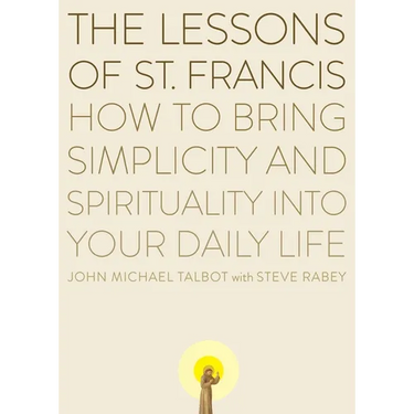 The Lessons of Saint Francis: How to Bring Simplicity and Spirituality into Your Daily Life