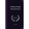 Principles of Geology: Being an Inquiry How Far the Former Changes of the Earth's Surface Are Referable to Causes Now in Operation