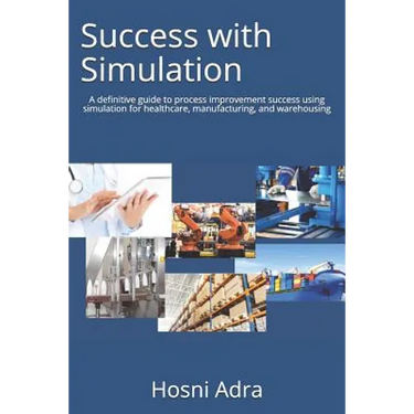 Success with Simulation: A Definitive Guide to Process Improvement Success Using Simulation for Healthcare, Manufacturing, and Warehousing
