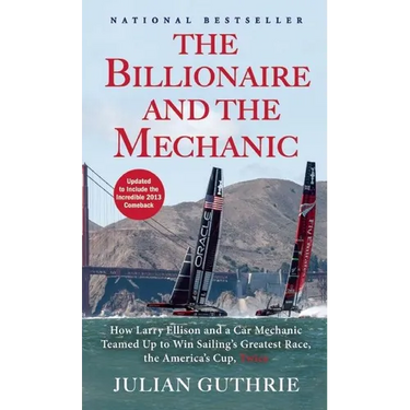 The Billionaire and the Mechanic: How Larry Ellison and a Car Mechanic Teamed Up to Win Sailing's Greatest Race, the America's Cup, Twice