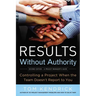 The Results Without Authority: Controlling a Project When the Team Doesn't Report to You
