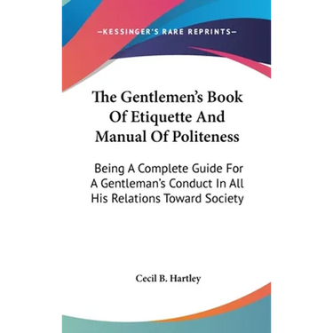 The Gentlemen's Book Of Etiquette And Manual Of Politeness: Being A Complete Guide For A Gentleman's Conduct In All His Relations Toward Society