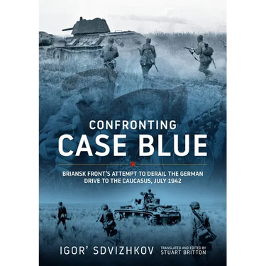 Confronting Case Blue: Briansk Front's Attempt to Derail the German Drive to the Caucasus July 1942