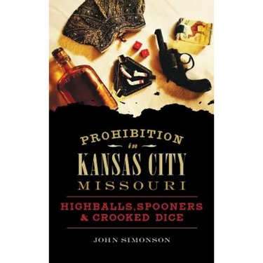 Prohibition in Kansas City, Missouri: Highballs, Spooners & Crooked Dice