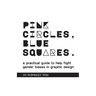 Pink Circles, Blue Squares.: A Practical Guide to Help Fight Gender Biases in Graphic Design.