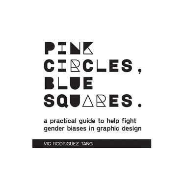 Pink Circles, Blue Squares.: A Practical Guide to Help Fight Gender Biases in Graphic Design.