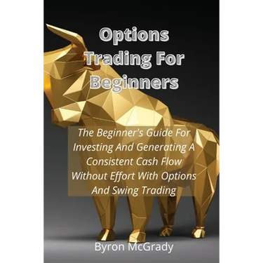 Options Trading For Beginners: The Beginner's Guide For Investing And Generating A Consistent Cash Flow Without Effort With Options And Swing Trading
