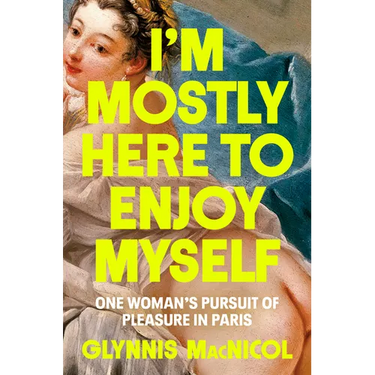 I'm Mostly Here to Enjoy Myself: One Woman's Pursuit of Pleasure in Paris