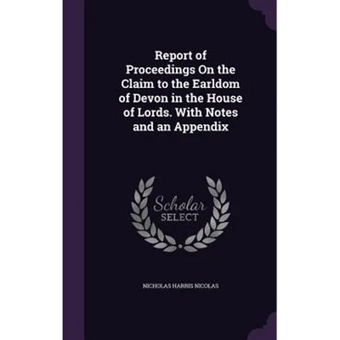 Report of Proceedings On the Claim to the Earldom of Devon in the House of Lords. With Notes and an Appendix