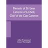 Memoirs of Sir Ewen Cameron of Locheill, Chief of the Clan Cameron: with an introductory account of the history and antiquities of that family and of