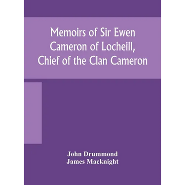 Memoirs of Sir Ewen Cameron of Locheill, Chief of the Clan Cameron: with an introductory account of the history and antiquities of that family and of