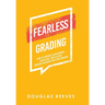 Fearless Grading: How to Improve Achievement, Discipline, and Culture through Accurate and Fair Grading