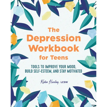 The Depression Workbook for Teens: Tools to Improve Your Mood, Build Self-Esteem, and Stay Motivated