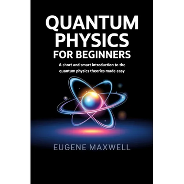 Quantum Physics for Beginners: A Short and Smart Introduction to The Quantum Physics Theories made Easy