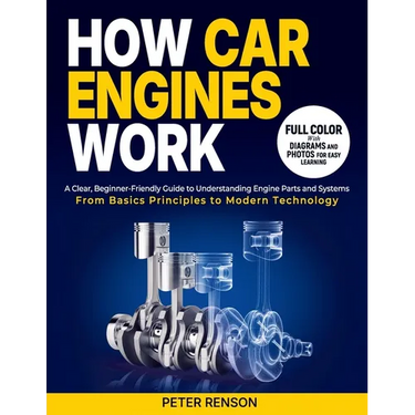 How Car Engines Work: A Clear, Beginner-Friendly Guide to Understanding Engine Parts and Systems From Basic Principles to Modern Technology