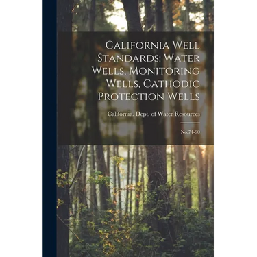 California Well Standards: Water Wells, Monitoring Wells, Cathodic Protection Wells: No.74-90
