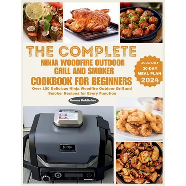 The Complete Ninja Woodfire Outdoor Grill and Smoker Cookbook for Beginners: Over 100 Delicious Ninja Woodfire Outdoor Grill and Smoker Recipes for Ev