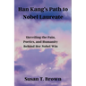 Han Kang's Path to Nobel Laureate: Unveiling the Pain, Poetics, and Humanity Behind Her Nobel Win