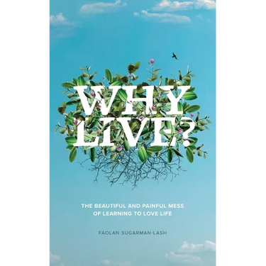 Why Live?: The Beautiful and Painful Mess of Learning to Love Life