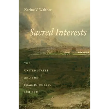 Sacred Interests: The United States and the Islamic World, 1821-1921