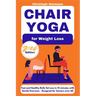 Chair Yoga for Weight Loss: Fast and Healthy Belly Fat Loss in 15 minutes with Gentle Exercises Designed for Seniors over 60