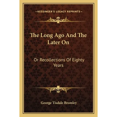 The Long Ago And The Later On: Or Recollections Of Eighty Years