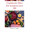 Carnivore Diet For Women Over 50: Revitalize Your Body, Sharpen Your Mind, and Flourish on the Carnivorous Journey After 50