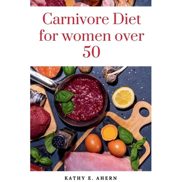 Carnivore Diet For Women Over 50: Revitalize Your Body, Sharpen Your Mind, and Flourish on the Carnivorous Journey After 50