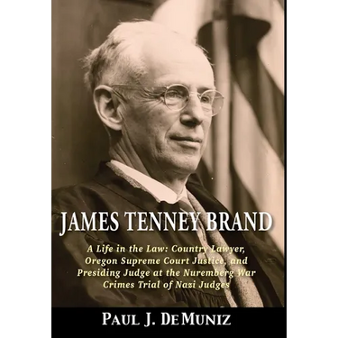 James Tenney Brand: A Life in the Law: Country Lawyer, Oregon Supreme Court Justice, and Presiding Judge at the Nuremberg War Crimes Trial